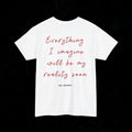 T-shirt Everything  I imagine will be my reality soon. Printify
